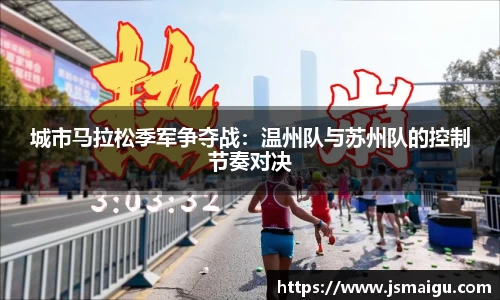 城市马拉松季军争夺战：温州队与苏州队的控制节奏对决