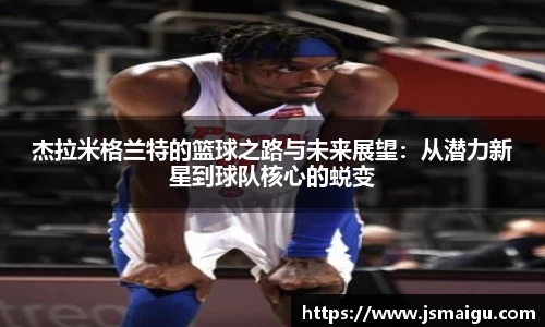 杰拉米格兰特的篮球之路与未来展望：从潜力新星到球队核心的蜕变