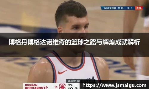 博格丹博格达诺维奇的篮球之路与辉煌成就解析