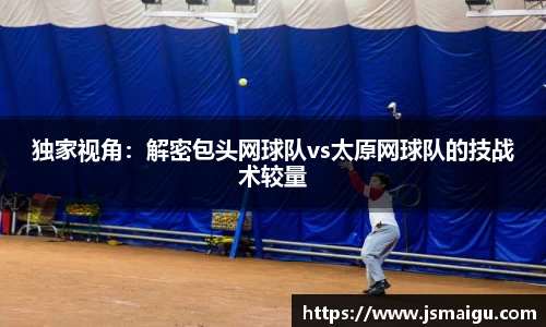 独家视角：解密包头网球队vs太原网球队的技战术较量