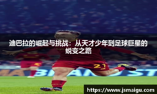 迪巴拉的崛起与挑战：从天才少年到足球巨星的蜕变之路