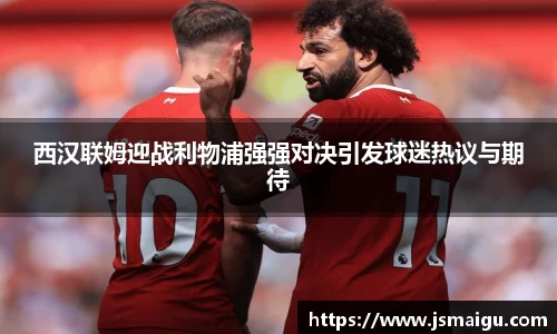 西汉联姆迎战利物浦强强对决引发球迷热议与期待