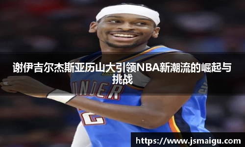 谢伊吉尔杰斯亚历山大引领NBA新潮流的崛起与挑战