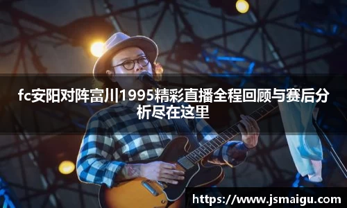 fc安阳对阵富川1995精彩直播全程回顾与赛后分析尽在这里